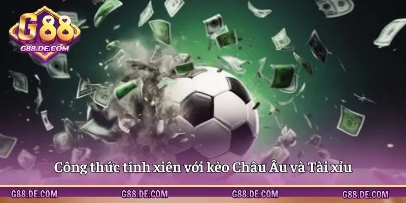 Công thức tính xiên với kèo Châu Âu và Tài xỉu