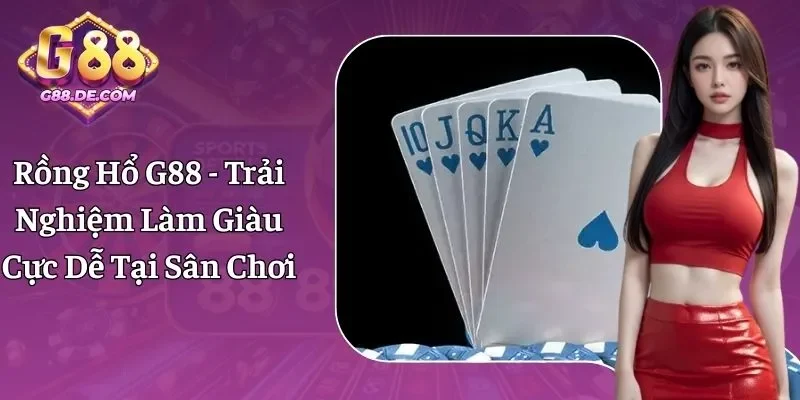 Rồng Hổ G88 - Trải Nghiệm Làm Giàu Cực Đơn Giản, Giá Trị